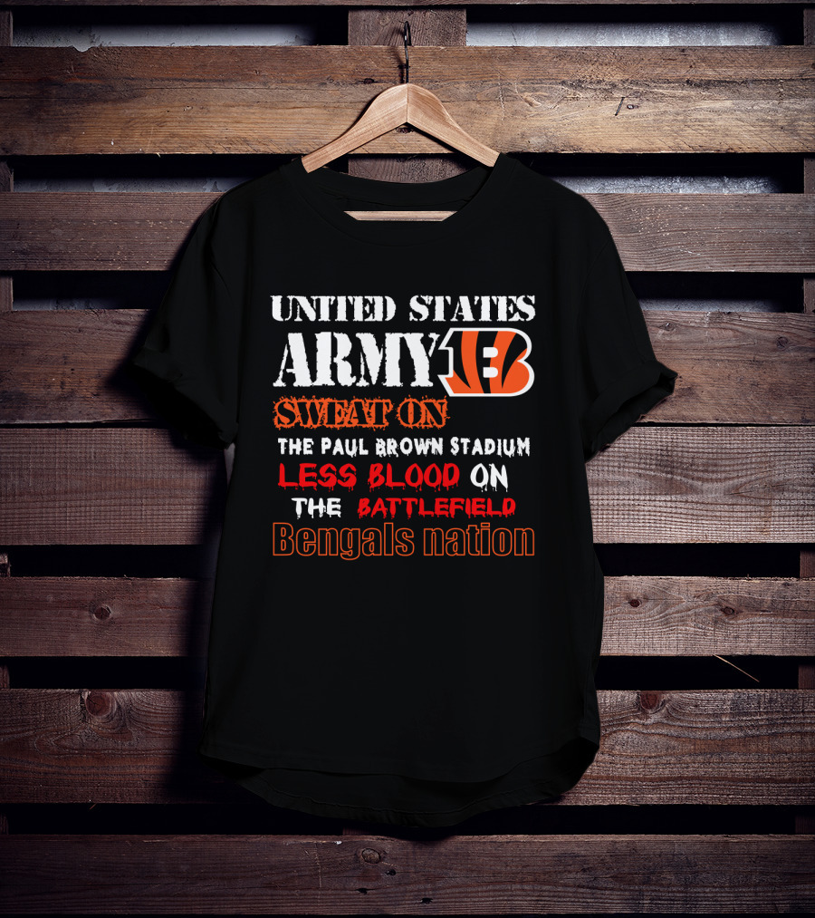 United States Army Bengals Sweat On The Paul Brown Stadium Less Blood On The Battlefield Bengals Nation T-Shirt