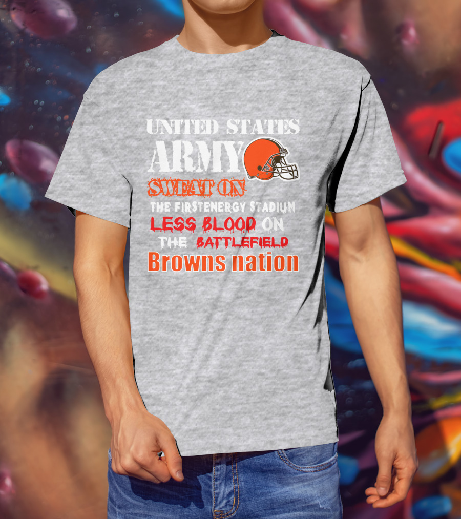 United States Army Sweat On The Firstenergy Stadium Less Blood On The Battlefield Browns Nation T-Shirt