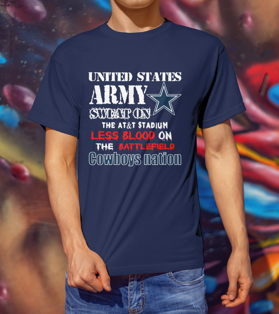 United States Army Sweat On The At&T Stadium Less Blood On The Battlefield Cowboys Nation T-Shirt
