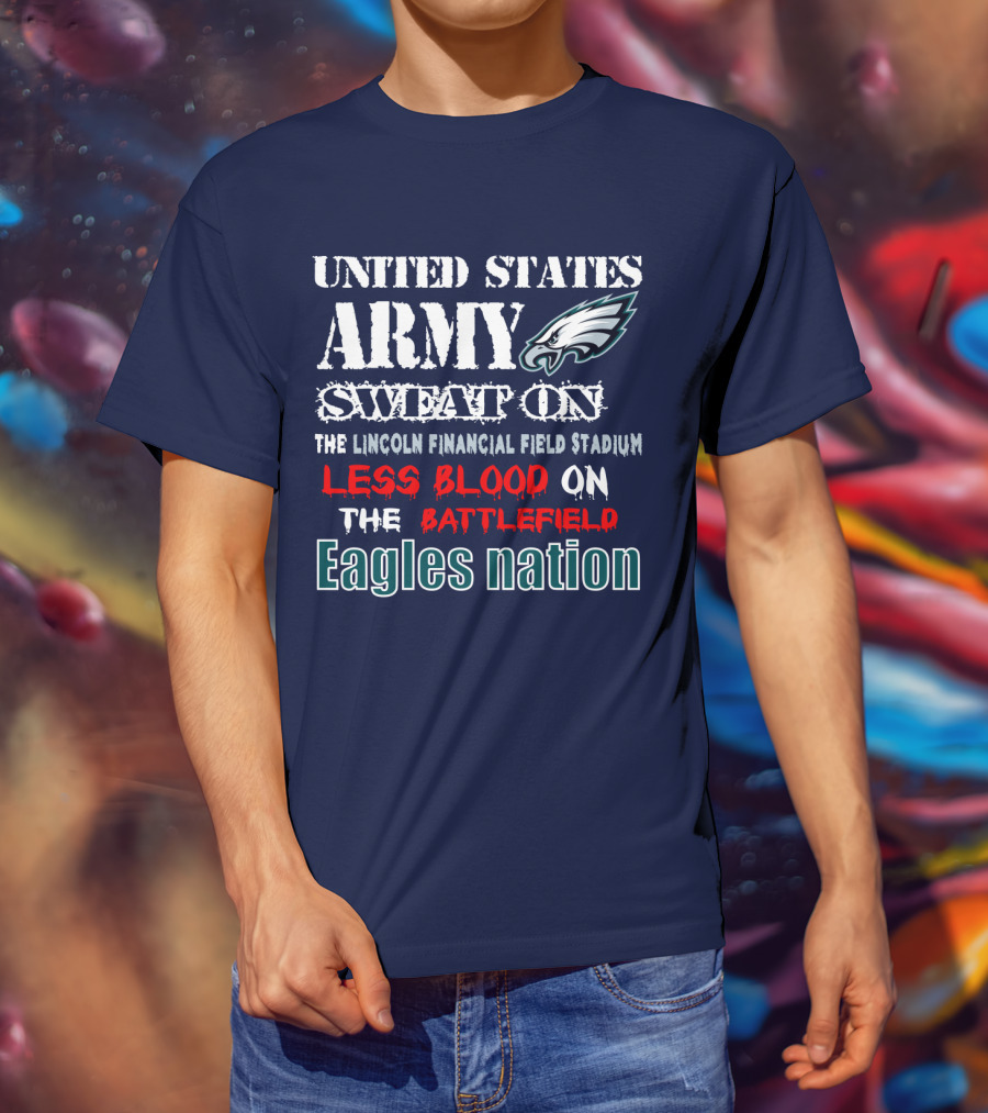 United States Army Sweat On The Lincoln Financial Field Stadium Less Blood On The Battlefield Eagles Nation T-Shirt