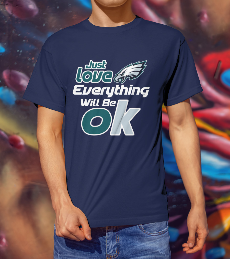 Just Love Everything Will Be Ok Eagles T-Shirt