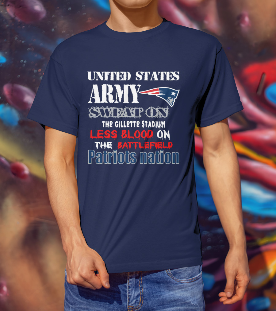 United States Army Sweat On The Gillette Stadium Less Blood On The Battlefield Patriots Nation T-Shirt