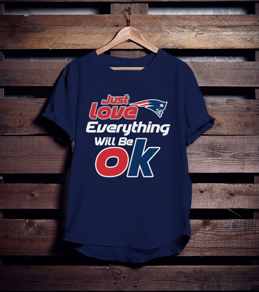 New England Patriots Just Love Everything Will Be Ok T-Shirt