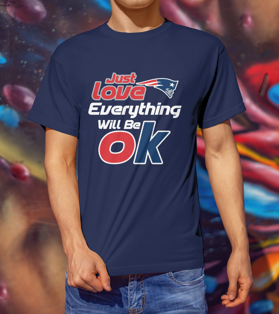 New England Patriots Just Love Everything Will Be Ok T-Shirt