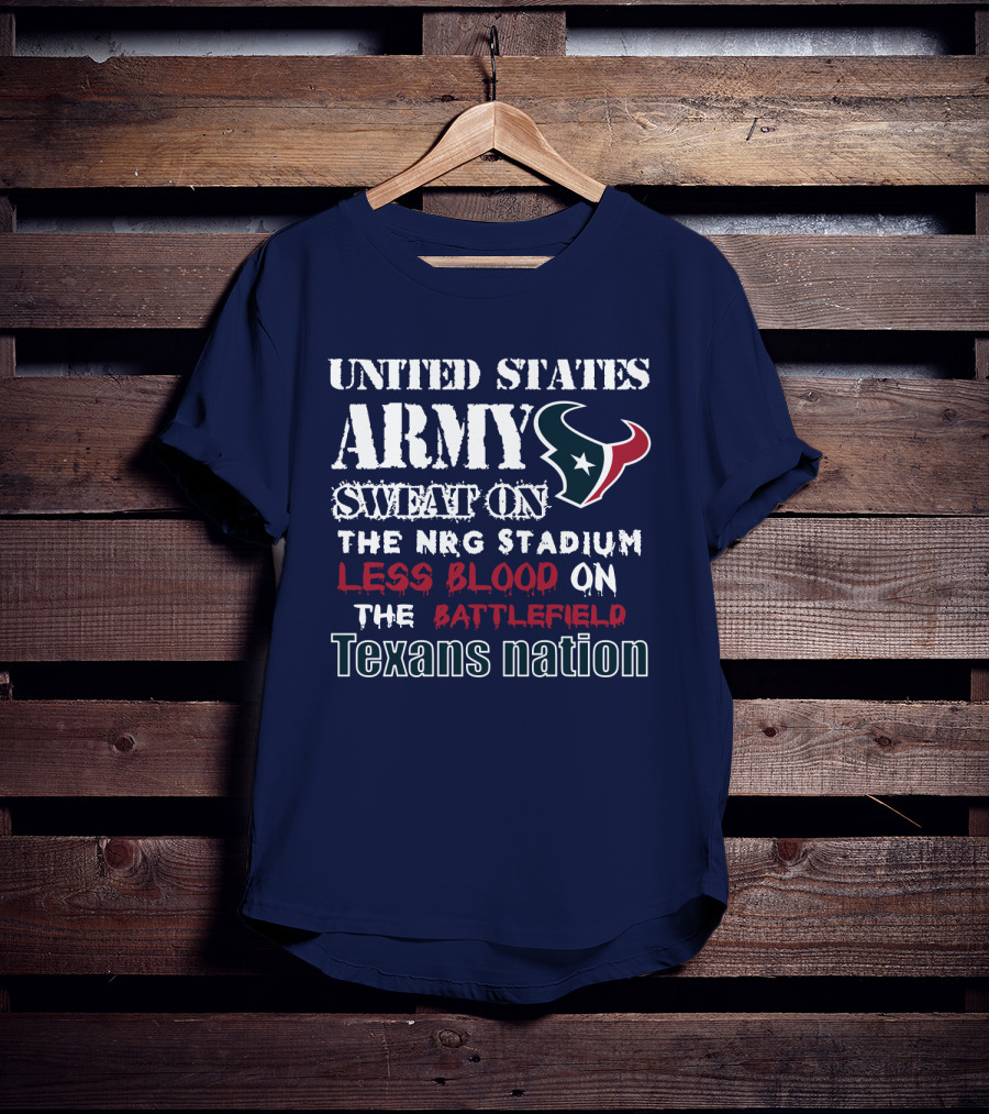 United States Army Sweat On The Nrg Stadium Less Blood On The Battlefield Texans Nation T-Shirt