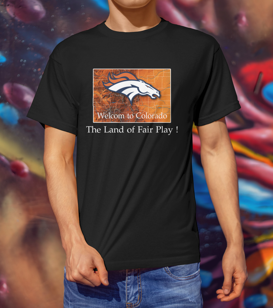 Welcome To Colorado Broncos The Land Of Fair Play T-Shirt