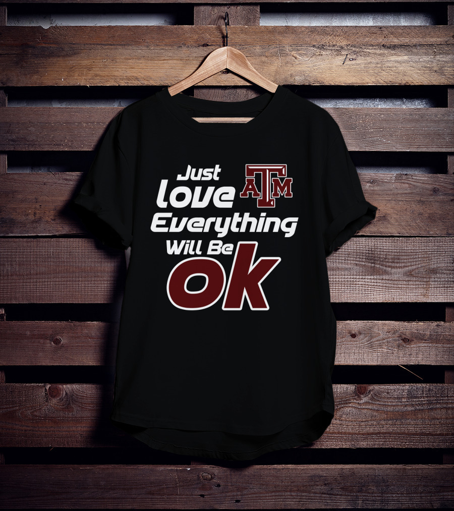 Just Love Everything Will Be Ok Texas Am Aggies T-Shirt