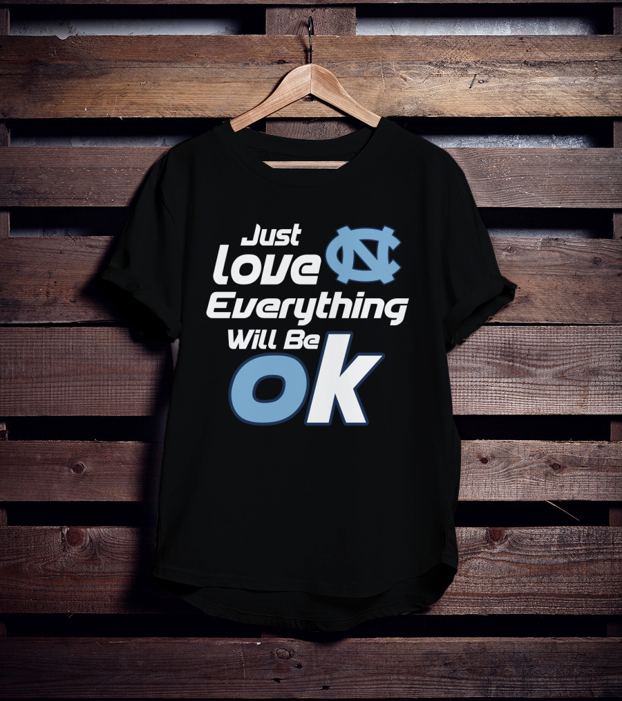 Just Love Everything Will Be Ok North Carolina Tar Heels T-Shirt