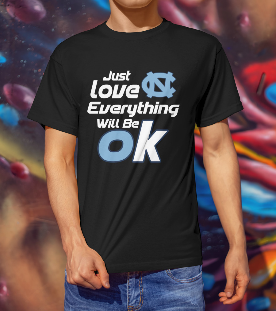 Just Love Everything Will Be Ok North Carolina Tar Heels T-Shirt
