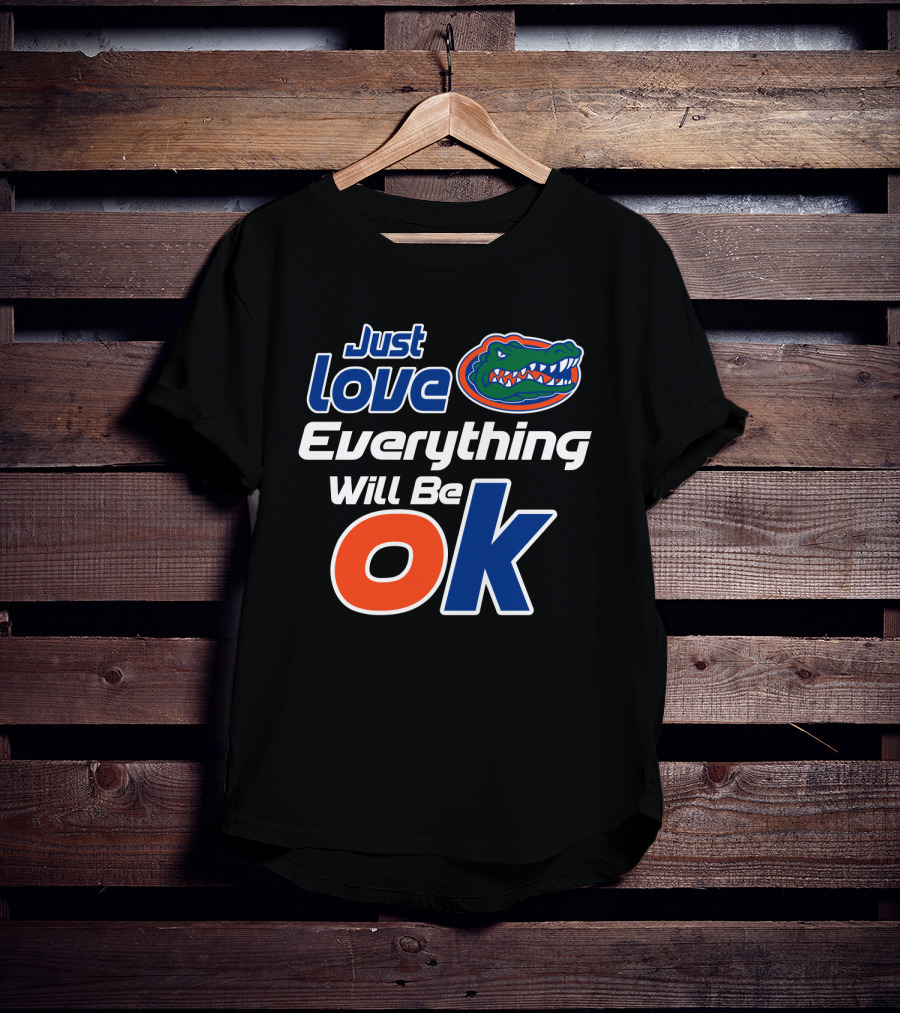 Just Love Florida Gators Everything Will Be Ok T-Shirt