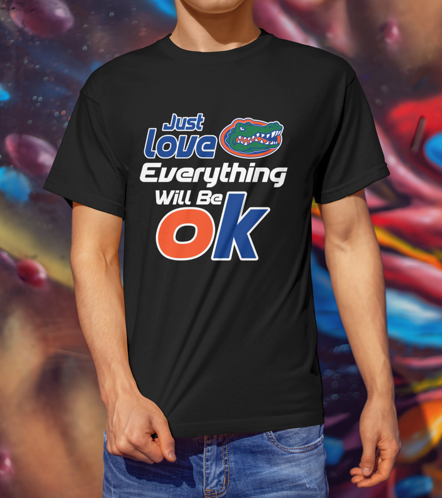 Just Love Florida Gators Everything Will Be Ok T-Shirt