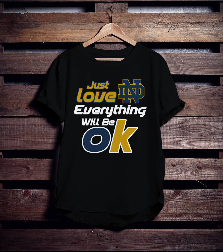 Just Love Everything Will Be Ok Notre Dame Nd T-Shirt