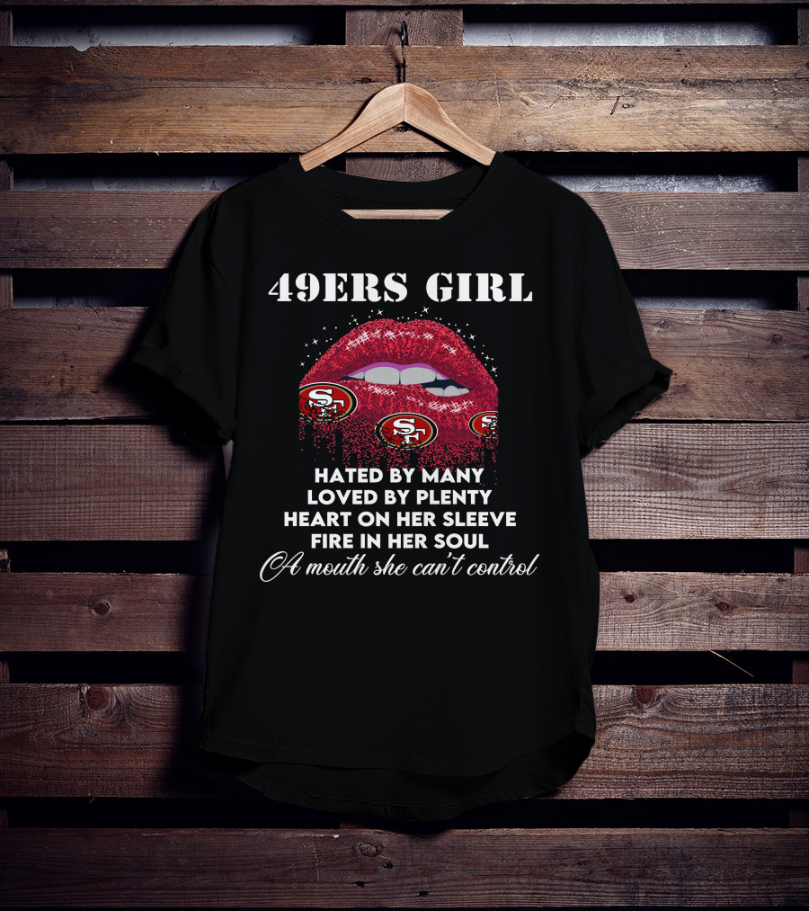 49ers Girl Hated By Many Loved By Plenty Heart On Her Sleeve Fire In Her Soul A Mouth She Can't Control T-Shirt