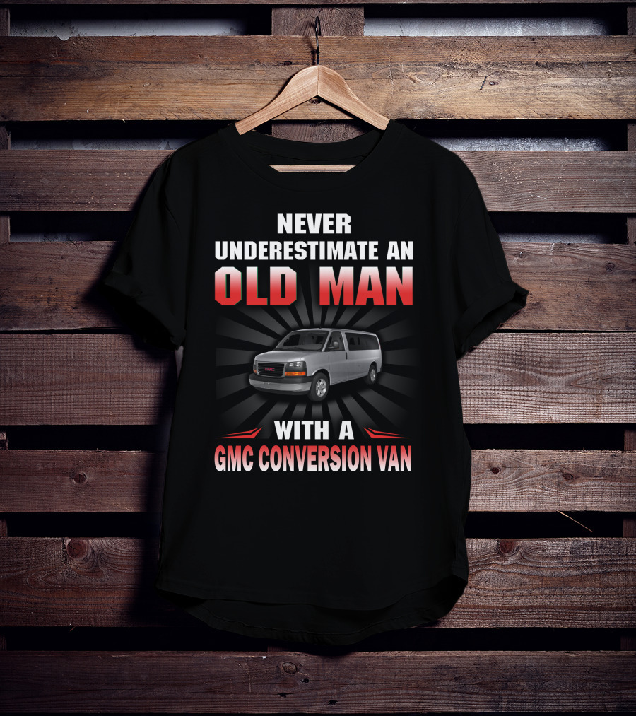 NEVER UNDERESTIMATE AN OLD MAN WITH A GMC CONVERSION VAN T-Shirt