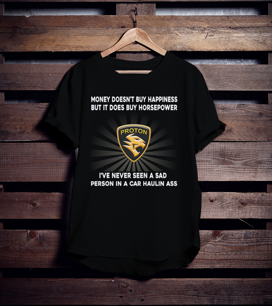 Money Doesn't Buy Happiness But It Does Buy Horsepower Proton Logo I've Never Seen A Sad Person In A Car Haulin Ass T-Shirt