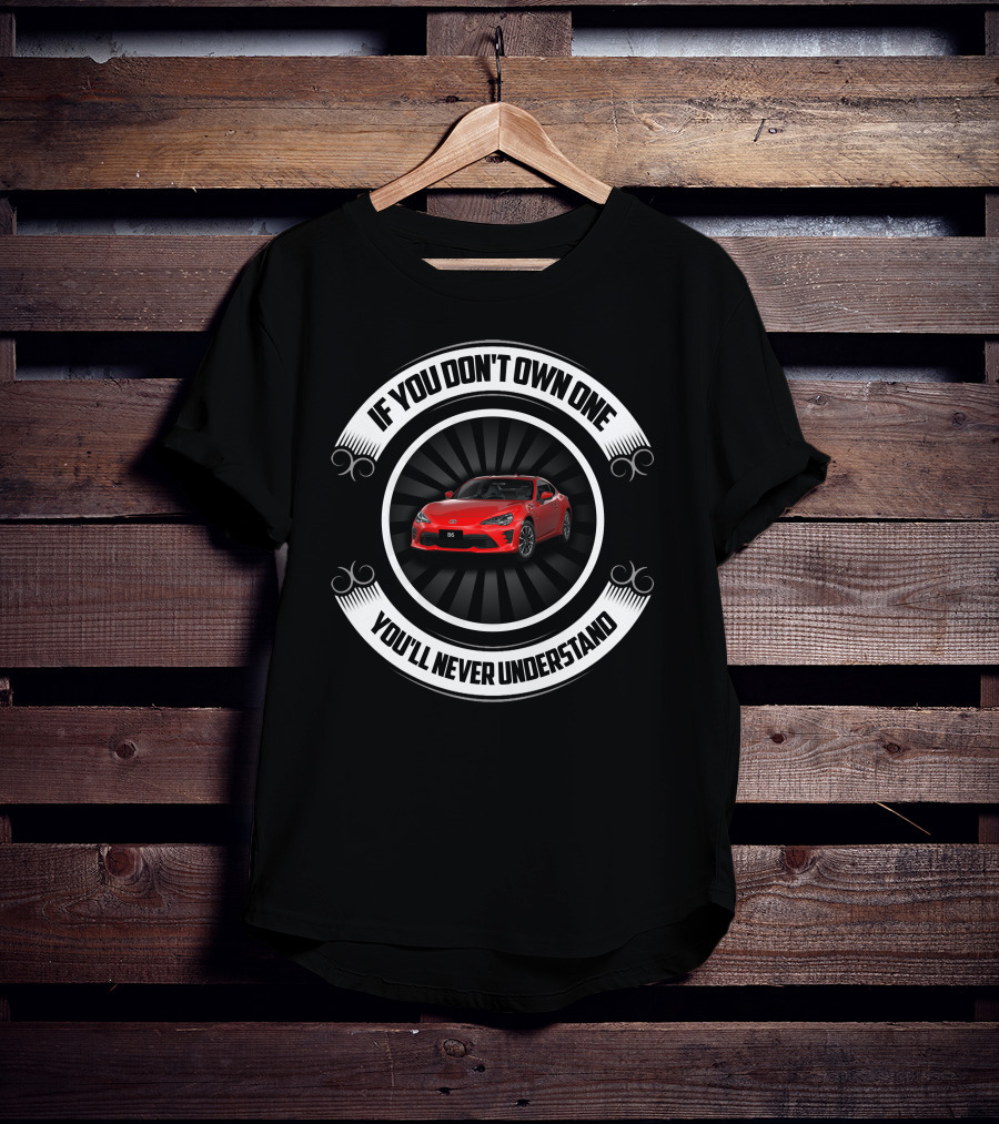Toyota GT86 If You Don't Own One You'll Never Understand T-Shirt