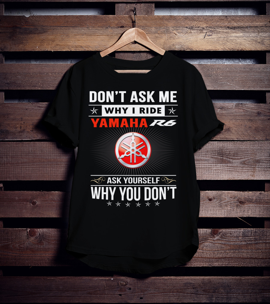 Don't Ask ME Why I Ride Yamaha R6 Ask Yourself Why You Don't T-Shirt