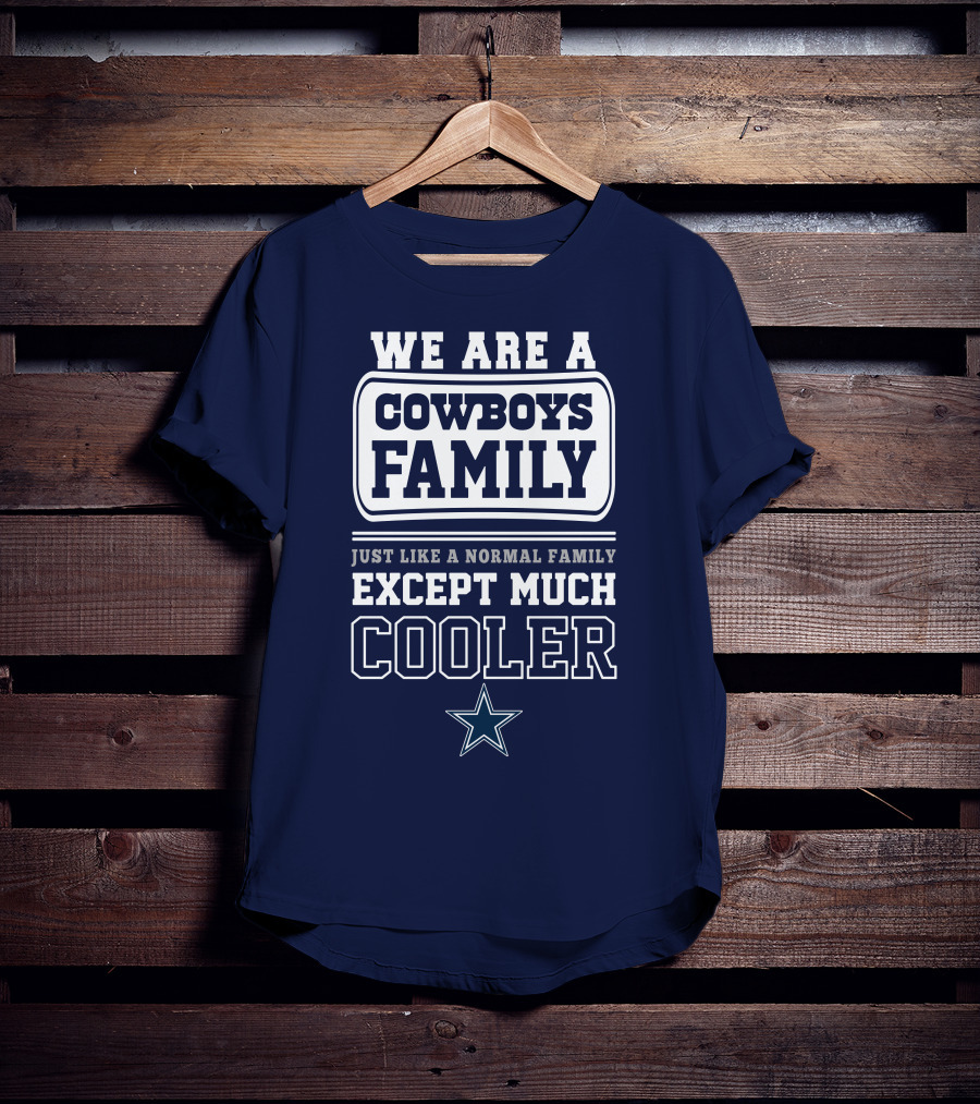 We Are A Dallas Cowboys Family Just Like A Normal Family Except Much Cooler T-Shirt
