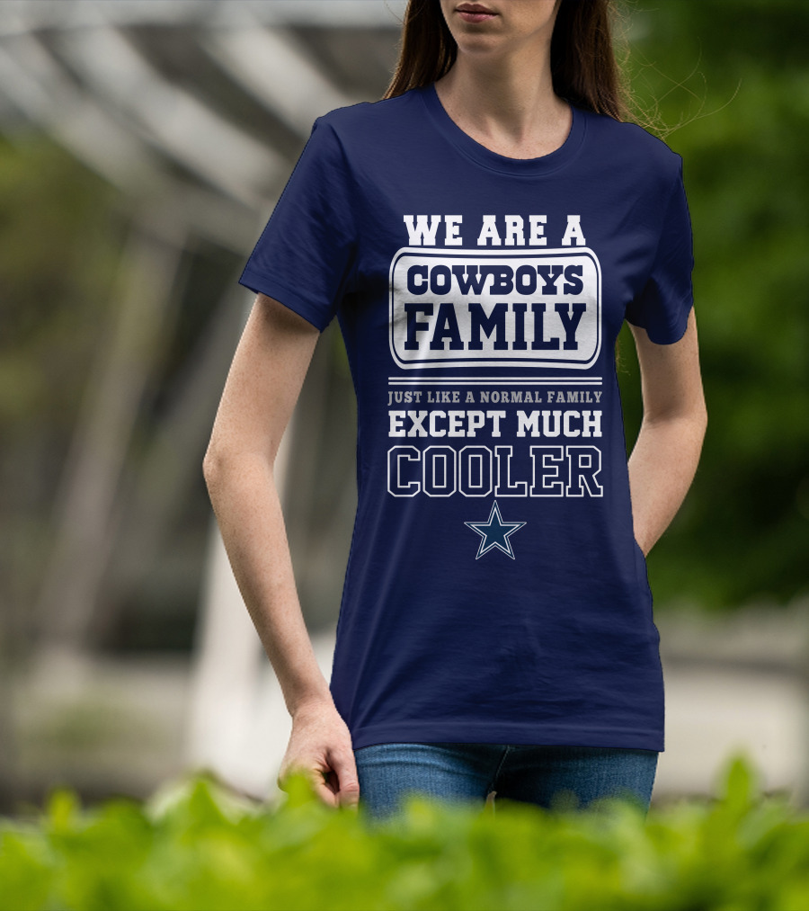 We Are A Dallas Cowboys Family Just Like A Normal Family Except Much Cooler T-Shirt