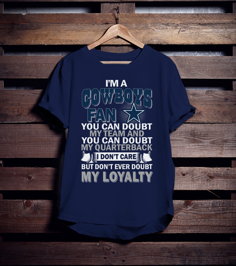 I'm A Cowboys Fan You Can Doubt My Team And My Quarterback I Don't Care But Don't Ever Doubt My Loyalty T-Shirt