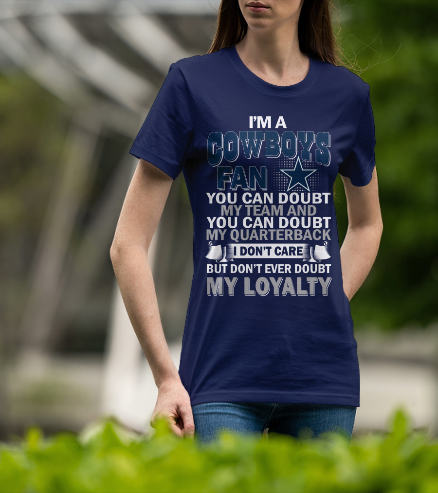 I'm A Cowboys Fan You Can Doubt My Team And My Quarterback I Don't Care But Don't Ever Doubt My Loyalty T-Shirt