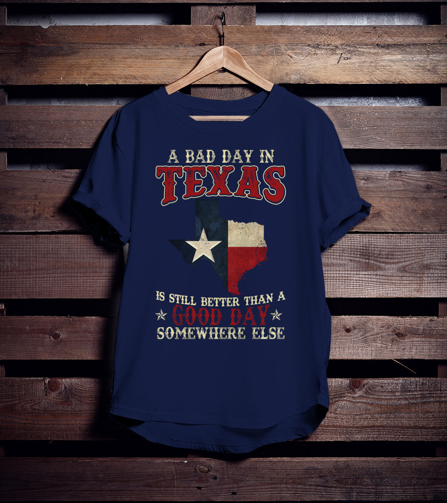A Bad Day In Texas Is Still Better Than A Good Day Somewhere Else T-Shirt