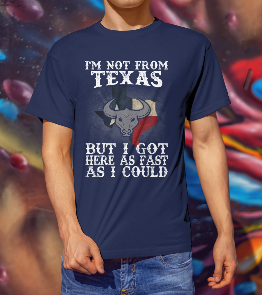 I'm Not From Texas But I Got Here As Fast As I Could Bull Texas Flag T-Shirt