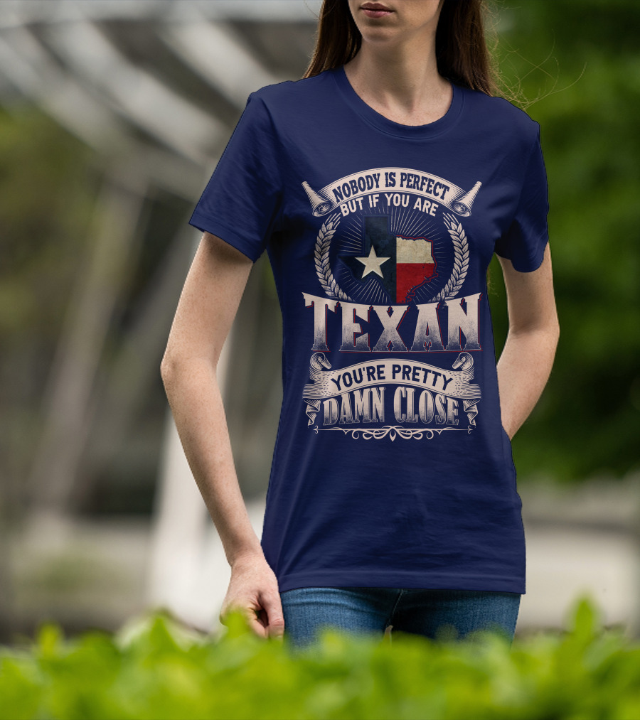 Nobody Is Perfect But If You Are Texan You're Pretty Damn Close T-Shirt