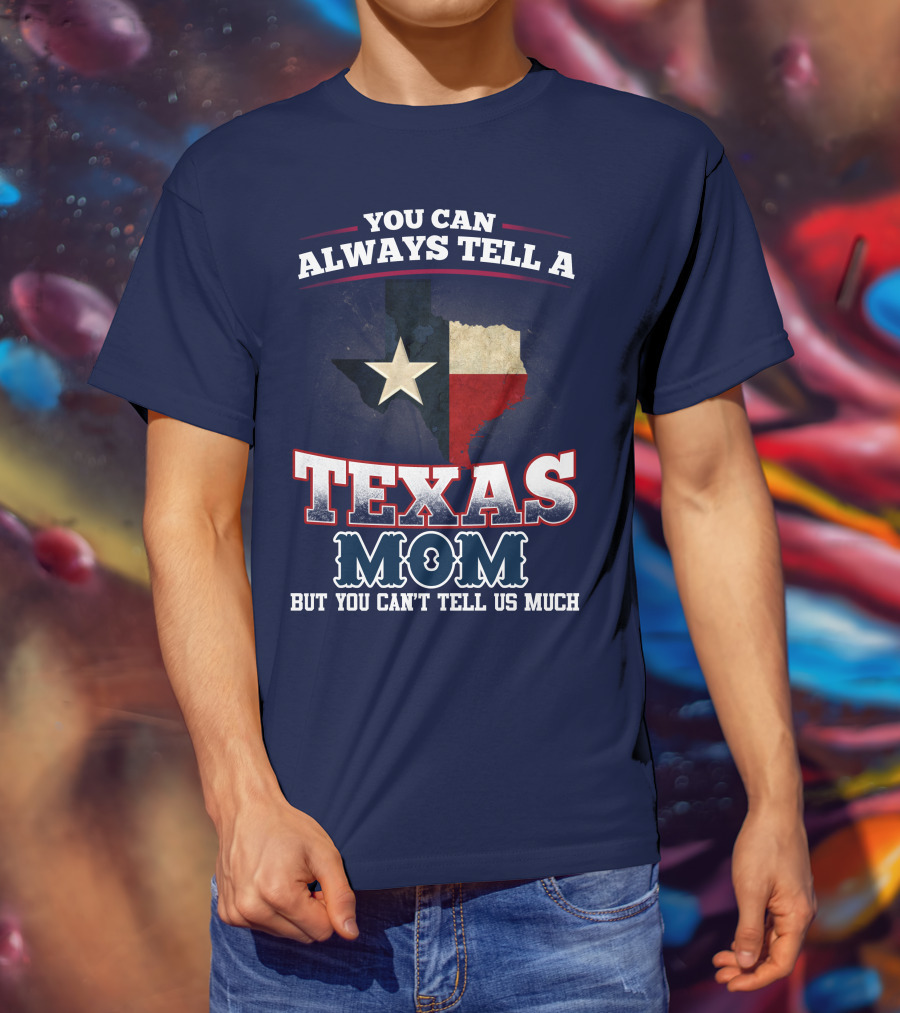You Can Always Tell A Texas Mom But You Can't Tell Us Much T-Shirt