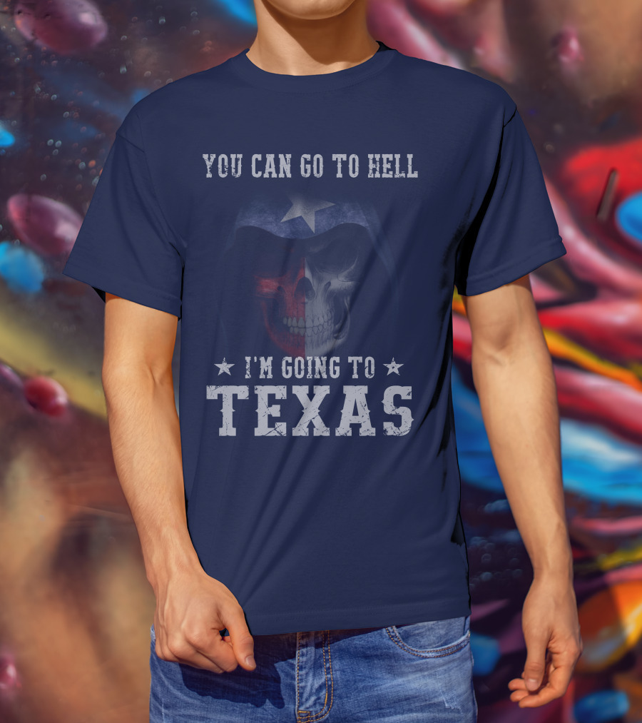 You Can Go To Hell I'm Going To Texas Skull With Star And Lone Star Flag T-Shirt