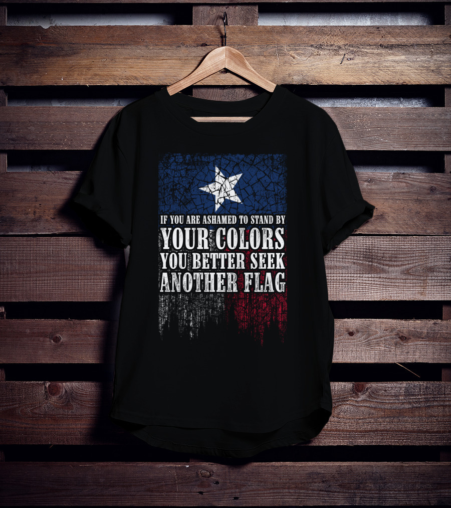 If You Are Ashamed To Stand By Your Colors You Better Seek Another Flag T-Shirt