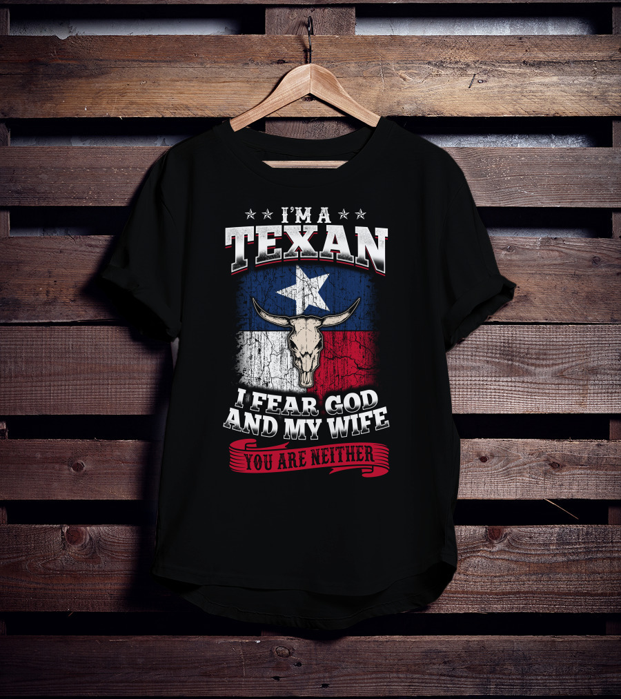 I'm A Texan I Fear God And My Wife You Are Neither T-Shirt