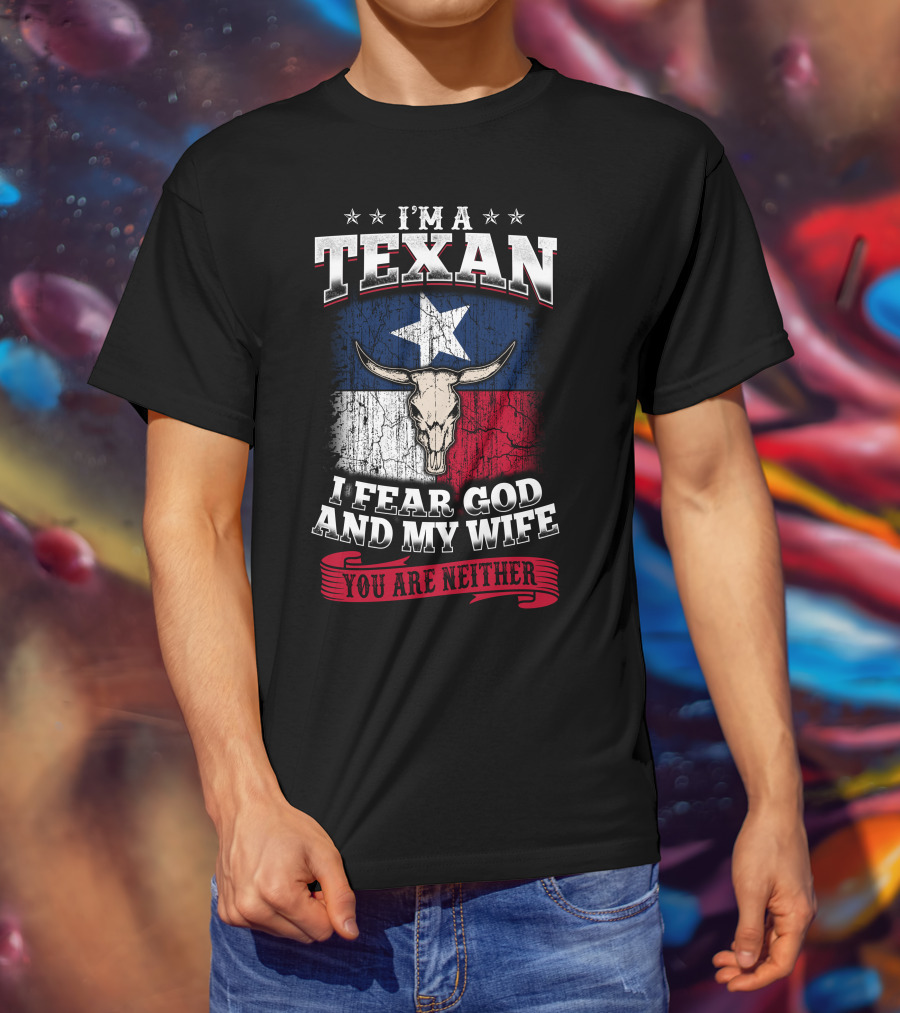 I'm A Texan I Fear God And My Wife You Are Neither T-Shirt