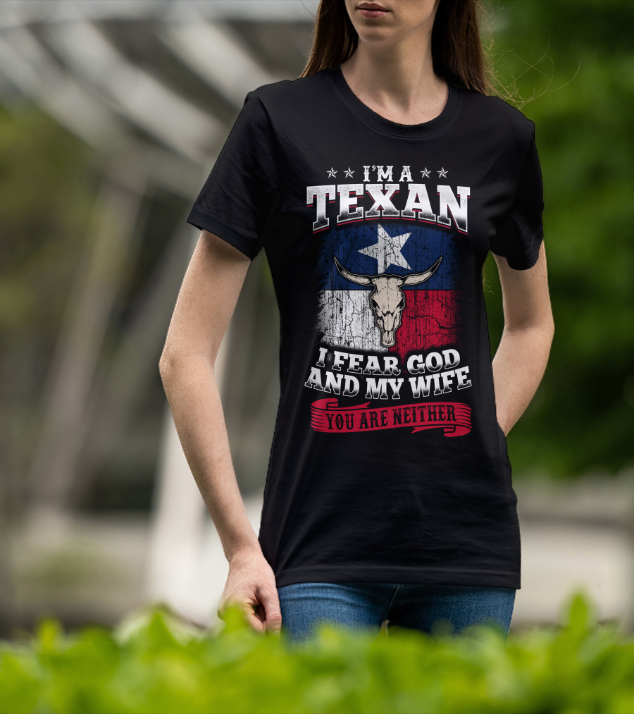 I'm A Texan I Fear God And My Wife You Are Neither T-Shirt