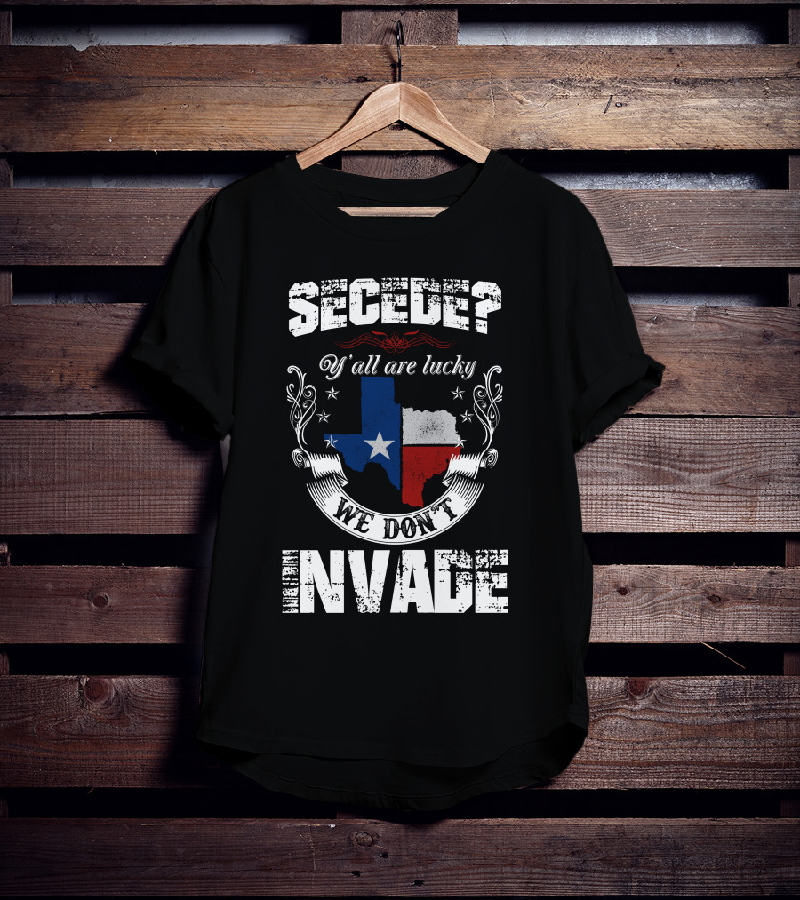 Secede? Y'all Are Lucky We Don't Invade Texas Flag Unity T-Shirt