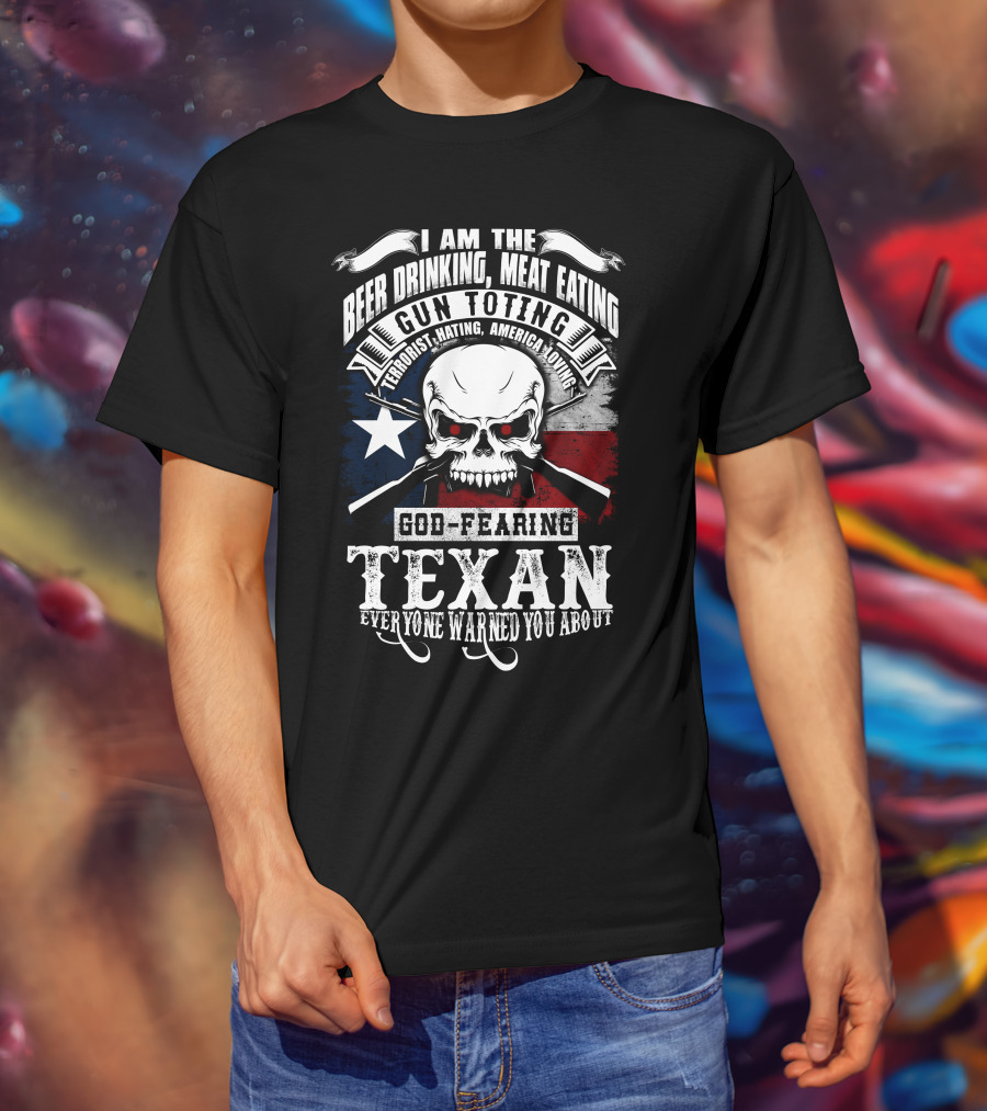 Beer Drinking Meat Eating Gun Toting God Fearing Texan Everyone Warned You About T-Shirt