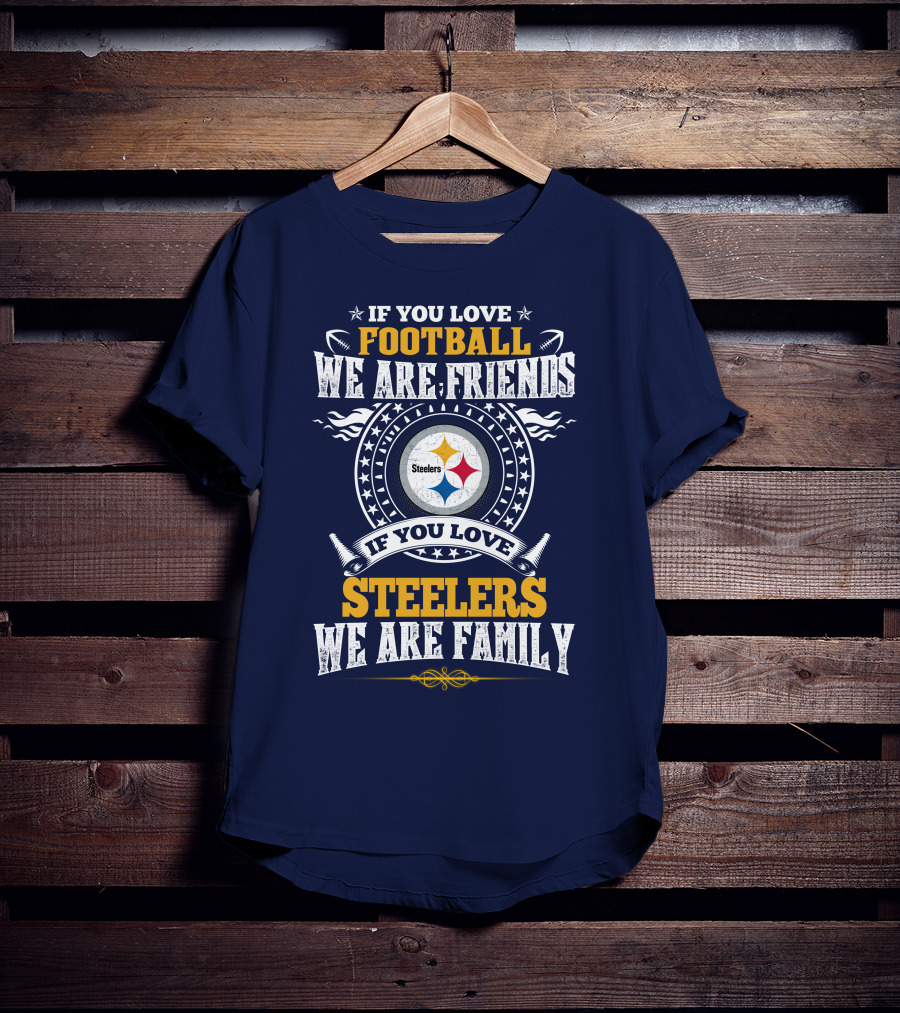 If You Love Football We Are Friends If You Love Steelers We Are Family T-Shirt