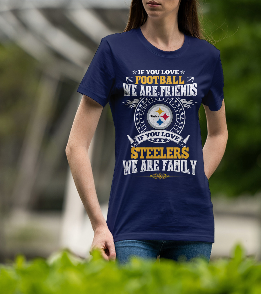 If You Love Football We Are Friends If You Love Steelers We Are Family T-Shirt