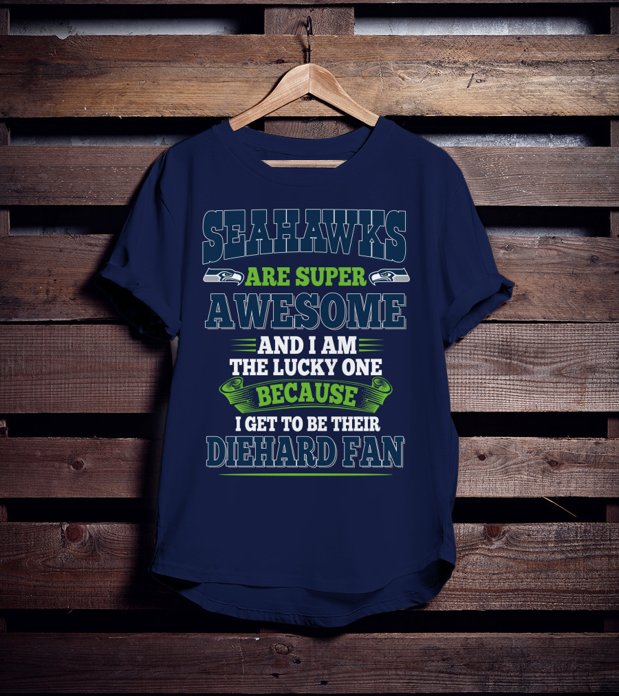 Seahawks Are Super Awesome And I Am The Lucky One Because I Get To Be Their Diehard Fan T-Shirt