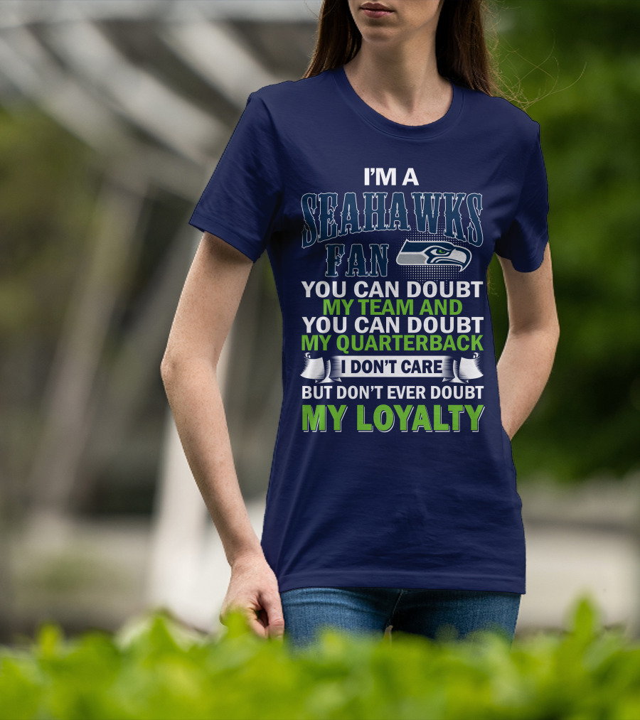 I'm A Seahawks Fan You Can Doubt My Team And You Can Doubt My Quarterback I Don't Care But Don't Ever Doubt My Loyalty T-Shirt