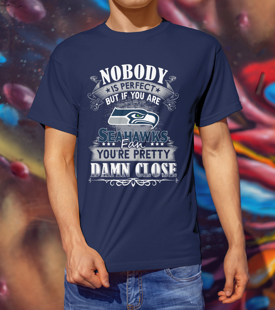 Nobody Is Perfect But If You Are Seahawks Fan You're Pretty Damn Close T-Shirt