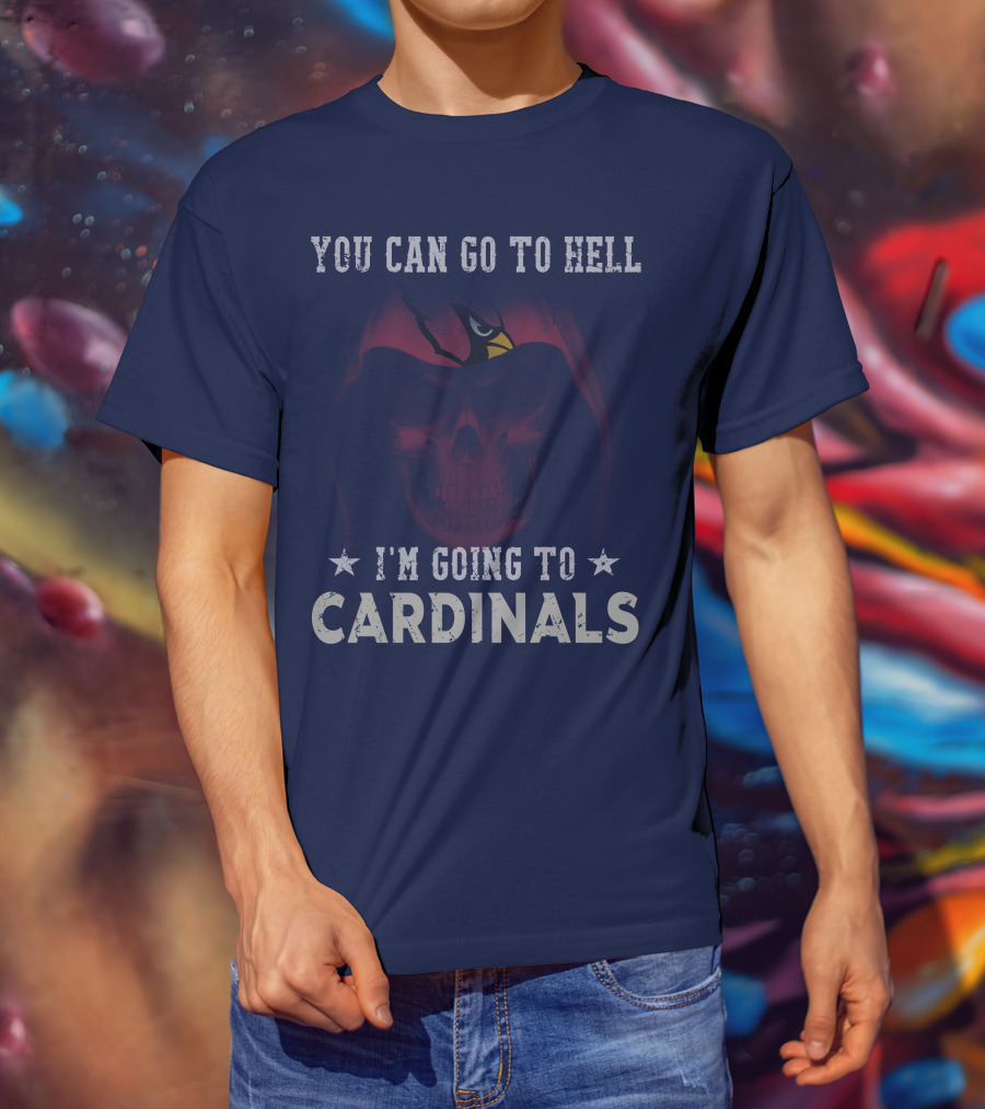You Can Go To Hell I'm Going To Cardinals Arizona Cardinals T-Shirt