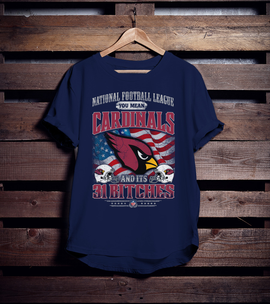 National Football League You Mean Cardinals And Its 31 Bitches T-Shirt