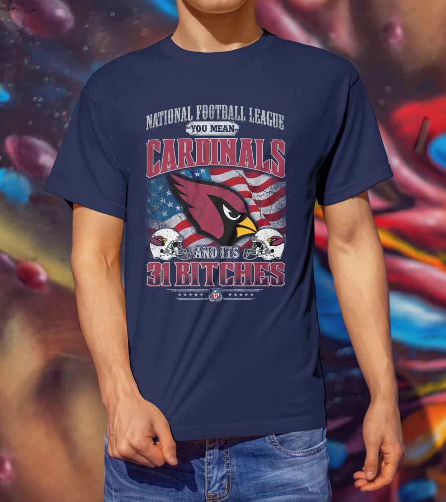 National Football League You Mean Cardinals And Its 31 Bitches T-Shirt