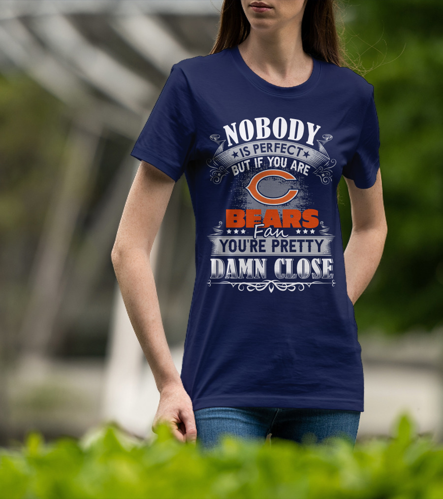 Nobody Is Perfect But If You Are A Chicago Bears Fan You're Pretty Damn Close T-Shirt