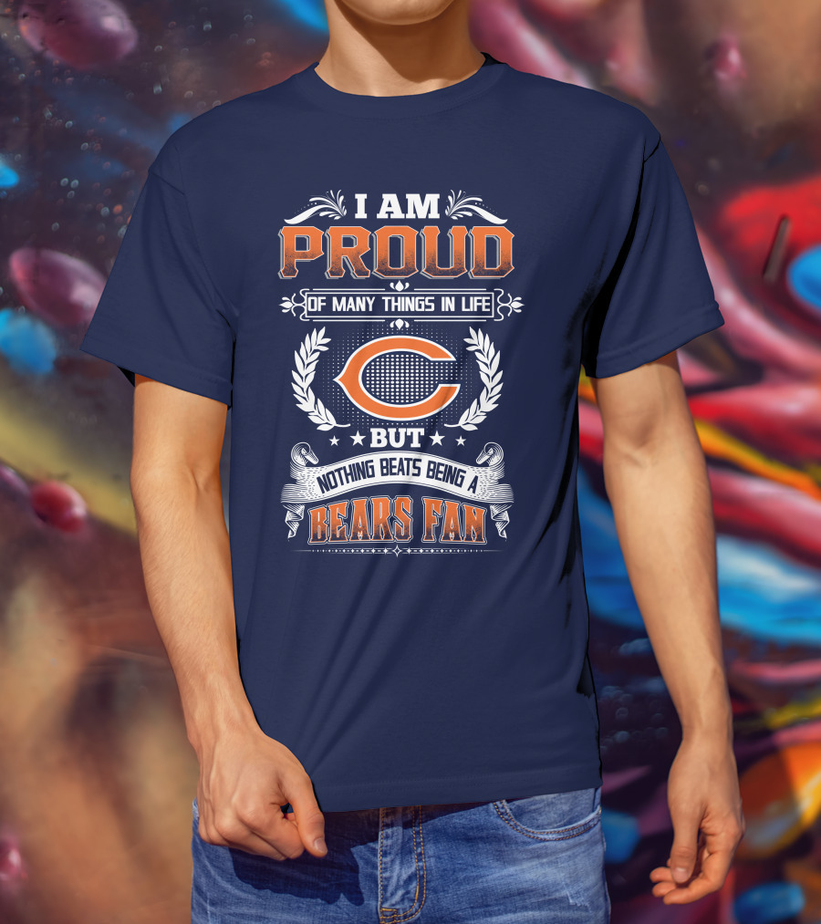 I Am Proud Of Many Things In Life But Nothing Beats Being A Bears Fan Chicago Bears T-Shirt