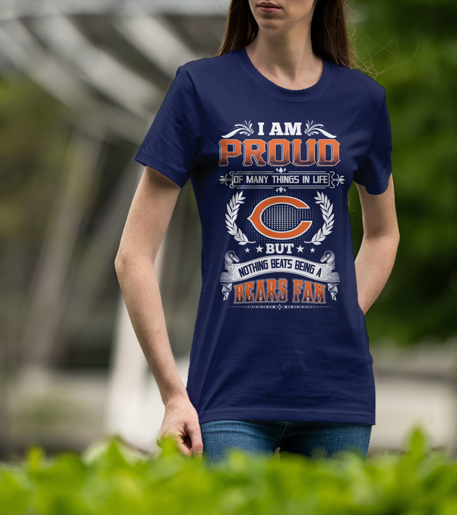 I Am Proud Of Many Things In Life But Nothing Beats Being A Bears Fan Chicago Bears T-Shirt