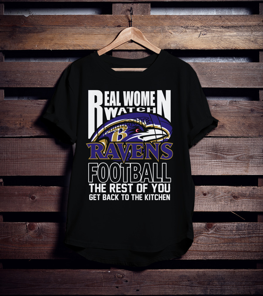 Real Women Watch Baltimore Ravens Football The Rest Of You Get Back To The Kitchen T-Shirt