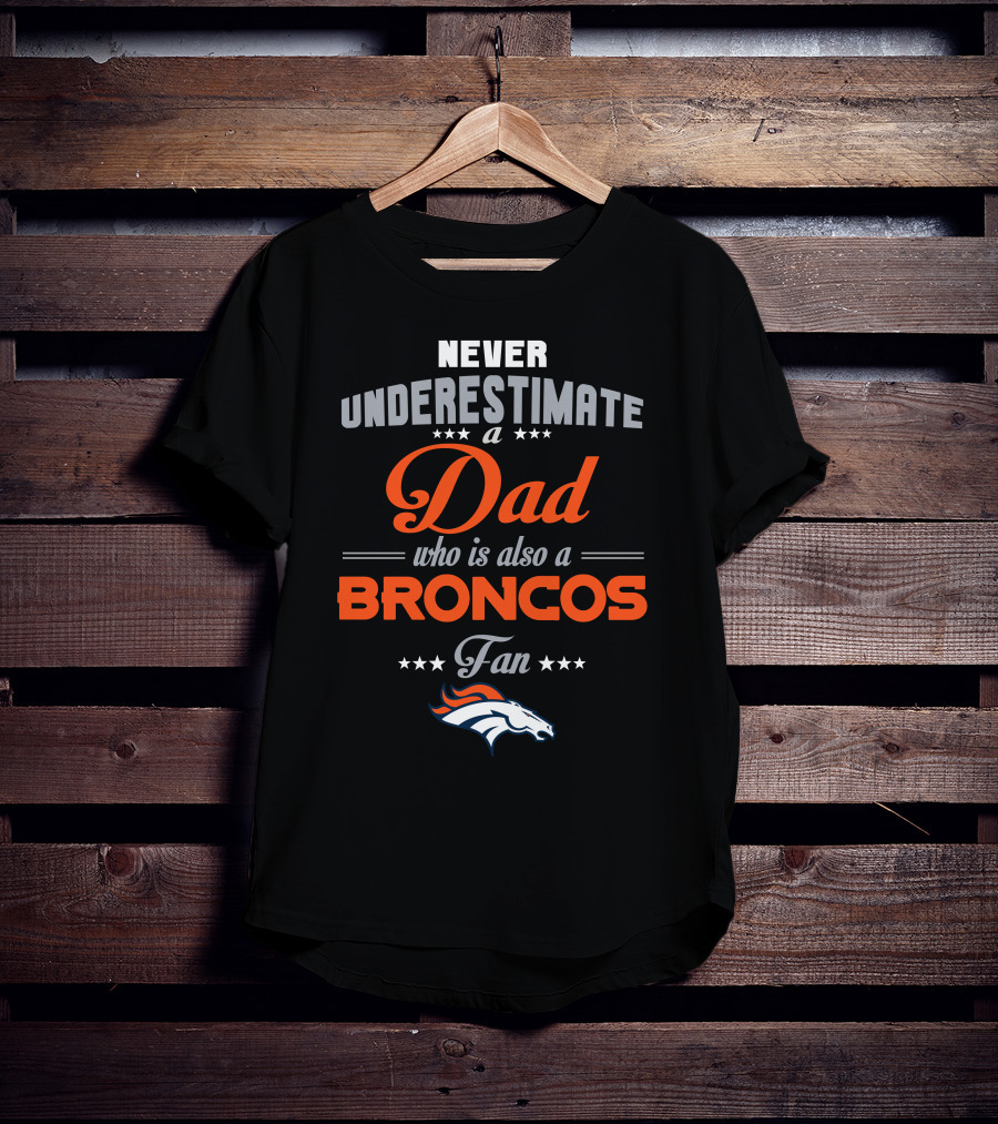 Never Underestimate A Dad Who Is Also A Broncos Fan Denver Broncos T-Shirt