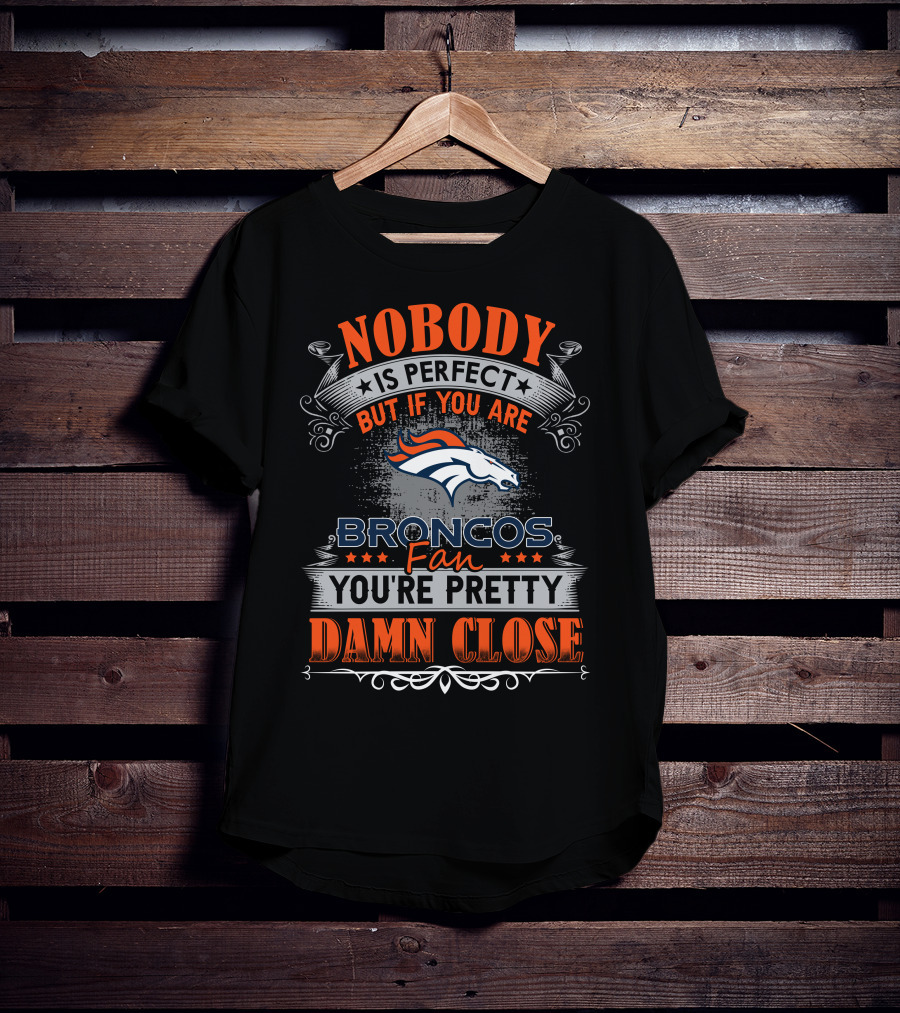 Nobody Is Perfect But If You Are Broncos Fan You're Pretty Damn Close T-Shirt